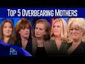 Top 5 Overbearing Mothers Compilation Dr Phil
