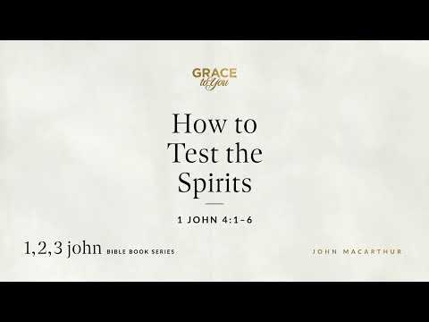How to Test the Spirits (1 John 4:1–6) John MacArthur