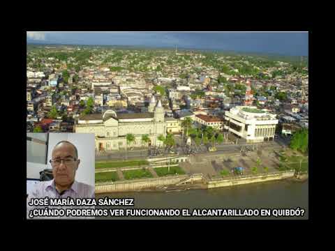 JOSÉ MARÍA DAZA SÁNCHEZ -¿CUÁNDO PODREMOS VER FUNCIONANDO EL ALCANTARILLADO EN QUIBDÓ?