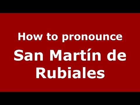 How to pronounce San Martín de Rubiales (Spanish/Spain) - PronounceNames.com