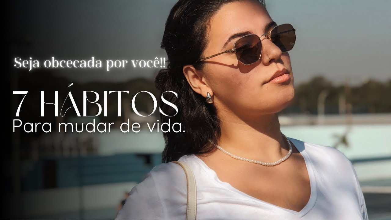 TORNA TE IRRECONHECÍVEL COM ESTES SIMPLES 7 HÁBITOS