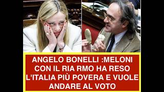 ANGELO BONELLI :MELONI CON IL RIA RMO HA RESO L'ITALIA PIÙ POVERA E VUOLE ANDARE AL VOTO