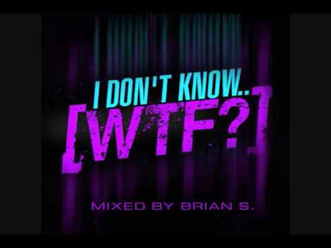 I Don't Know.. WTF?. Mixed By: DJ Brian S. (Summer Electro/Dutch/House Mix 2010)