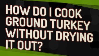 How do I cook ground turkey without drying it out?