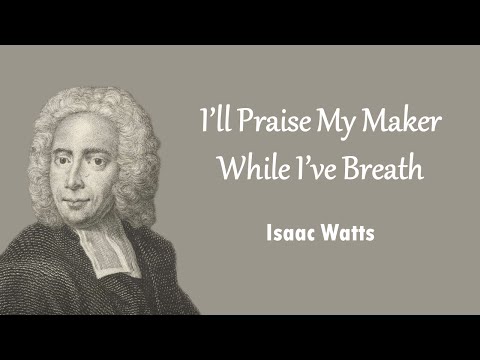 I’ll Praise My Maker While I’ve Breath