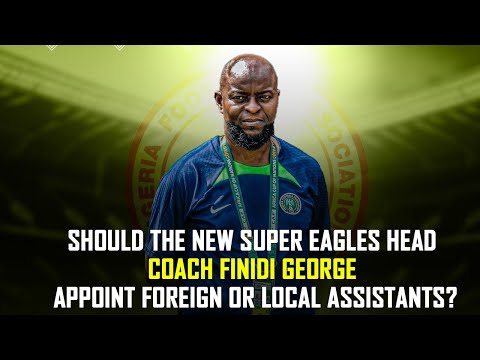 Should The New Super Eagles Head Coach Finidi George Appoint Foreign Or Local Assistants?