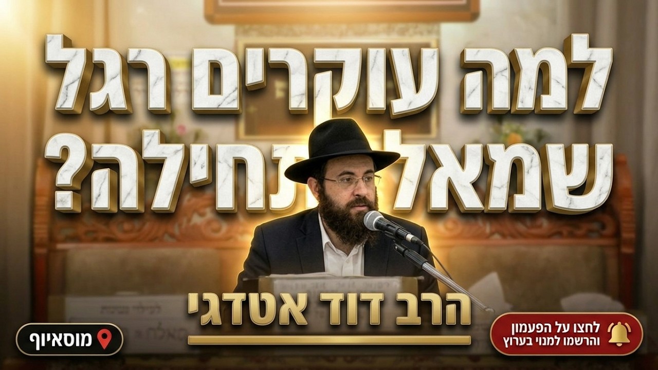 הרב דוד אטדגי • פסיעות בתפילה: למה עוקרים רגל שמאל תחילה?