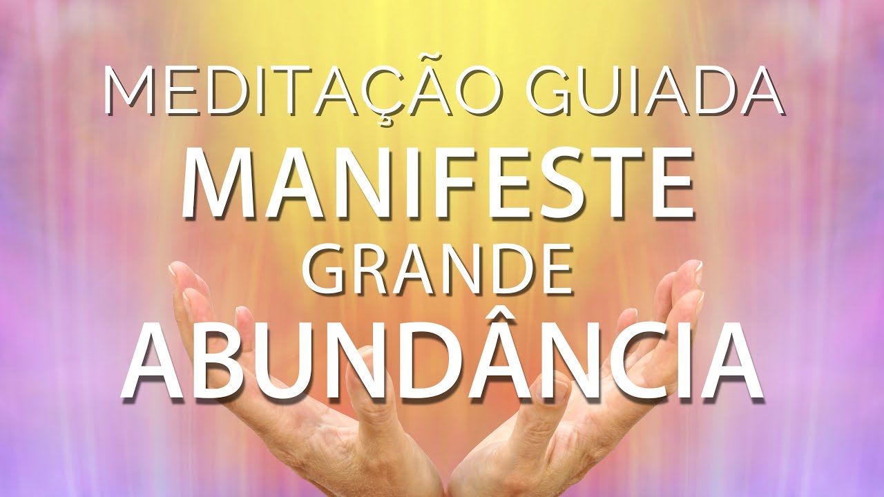 MEDITAÇÃO GUIADA - MANIFESTE UMA GRANDE ABUNDÂNCIA EM SUA VIDA