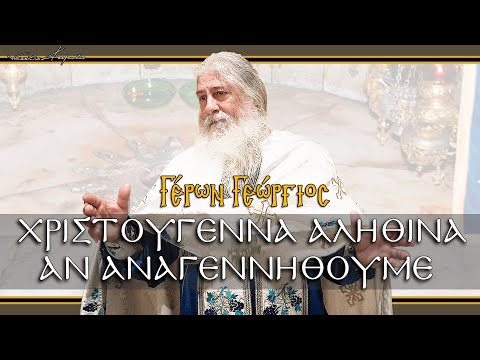Γέρων Γεώργιος:  ΧΡΙΣΤΟΥΓΕΝΝΑ ΑΛΗΘΙΝΑ ΑΝ ΑΝΑΓΕΝΝΗΘΟΥΜΕ