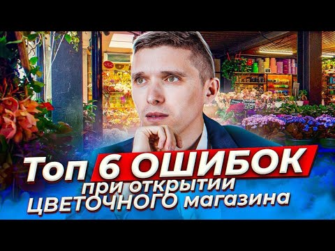 Топ 6 ошибок при открытии цветочного магазина! Советы предпринимателям. Бизнес с нуля. Идеи 2020