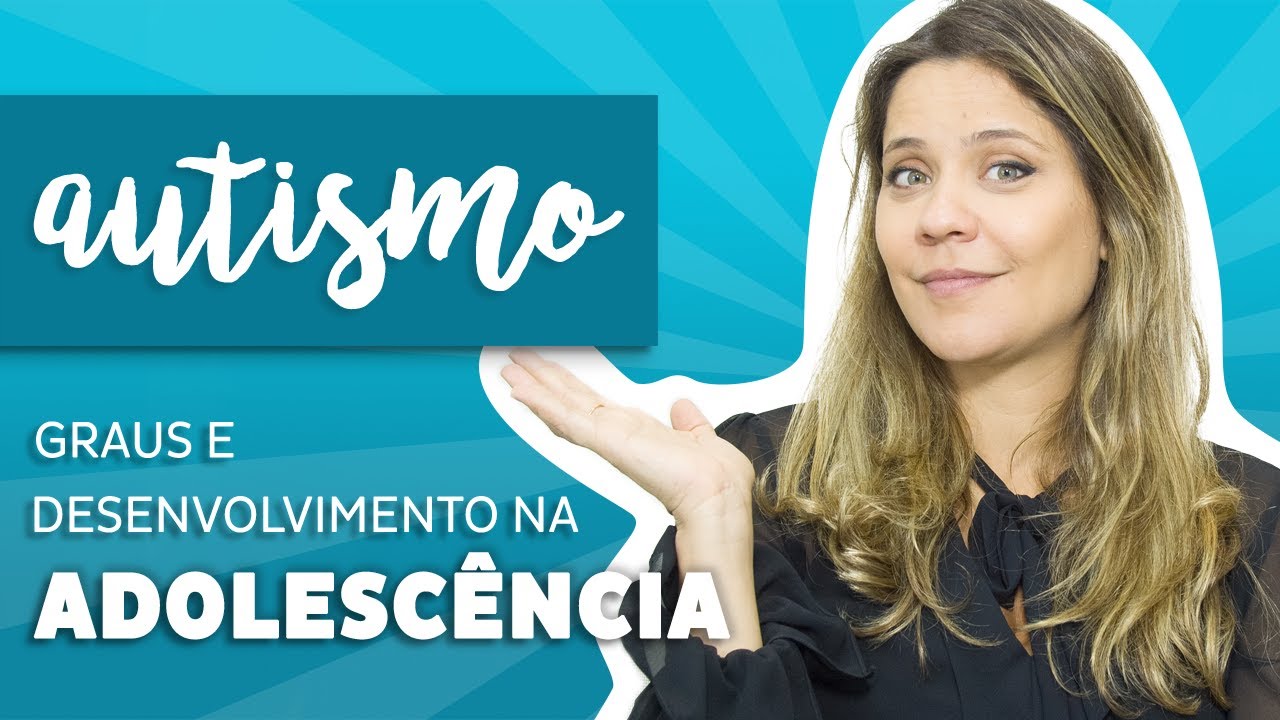 Autismo - Graus e desenvolvimento na adolescência.