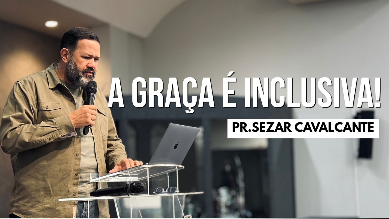 A GRAÇA É INCLUSIVA! | PR. SEZAR CAVALCANTE