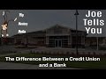 JOE TELLS YOU The Difference Between A Credit Union And A Bank