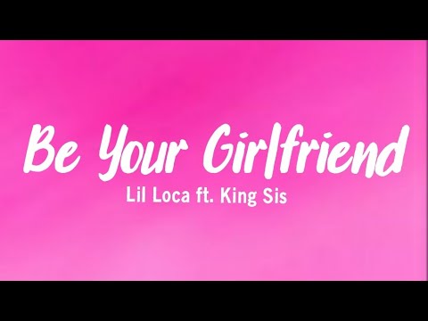 Be Your Girlfriend - Lil Loca feat. King Sis (Lyrics)
