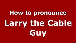 How to pronounce Larry The Cable Guy