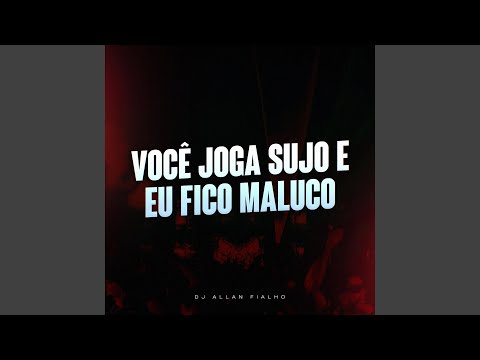 Você Joga Sujo e Eu Fico Maluco