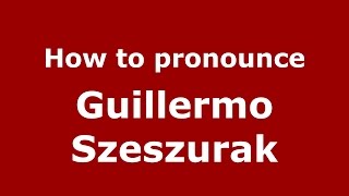 How to pronounce Guillermo Szeszurak