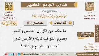 صورة 064   ما صحة هذا القول إن الشمس والقمر وعموم الكواكب ثابتة والأرض تدور؟ للإمام ابن باز