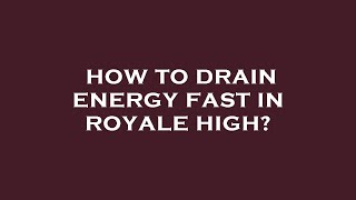 How to drain energy fast in royale high?
