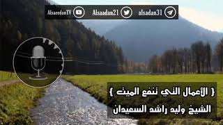 صورة الأعمال التي تنفع الميت .. | فضيلة الشيخ وليد السعيدان - حفظه الله