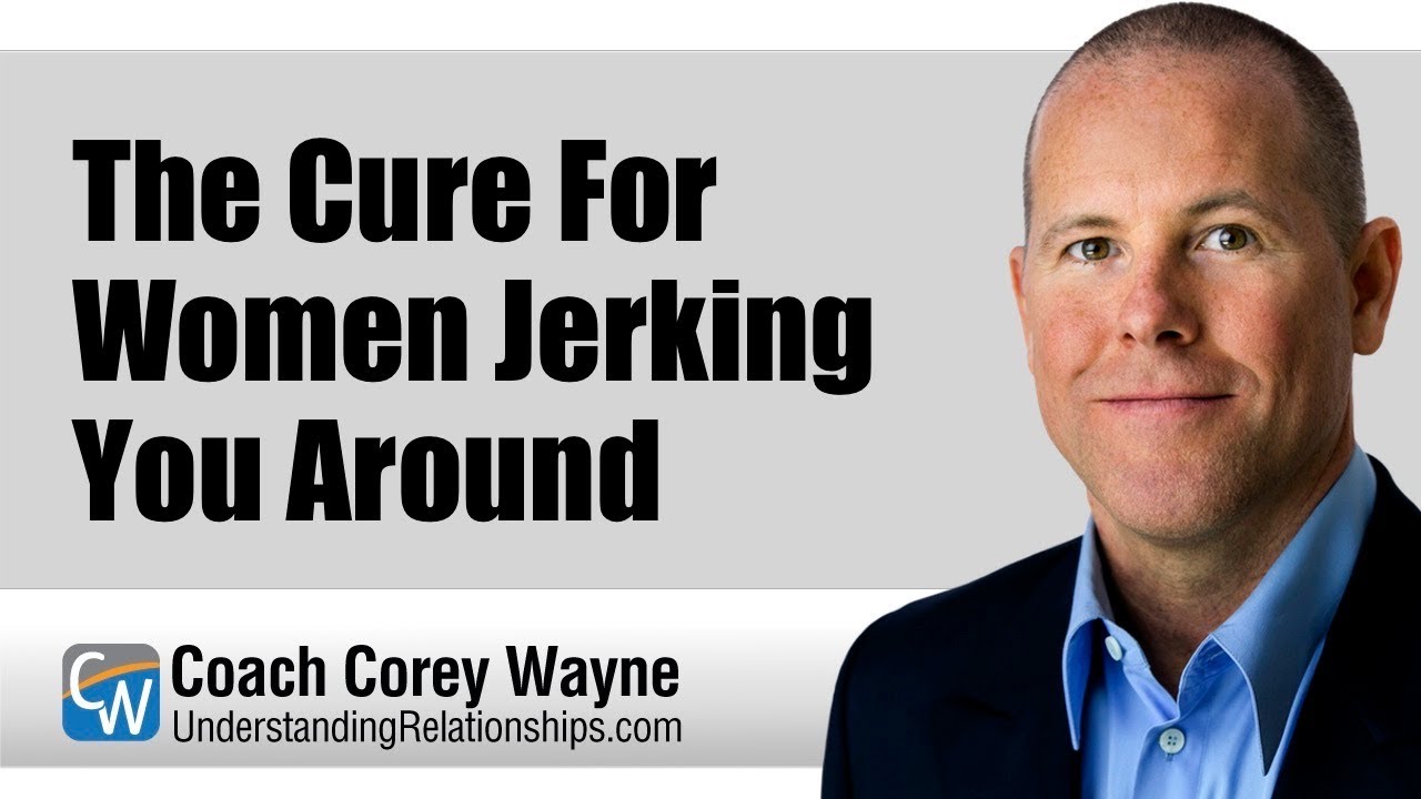 The Cure For Women Jerking You Around