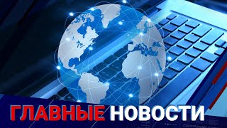 ГЛАВНЫЕ НОВОСТИ. Выпуск от 25.04.2023