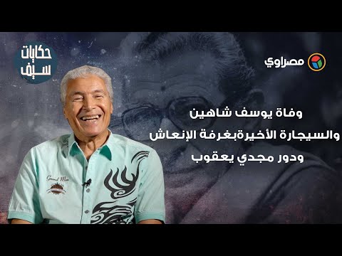 حكايات سيف وفاة يوسف شاهين.. والسيجارة الأخيرة بغرفة الإنعاش.. ودور مجدي يعقوب (23)