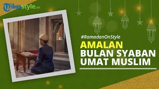 RAMADAN ON STYLE: Amalan yang Dapat Dikerjakan saat Bulan Syaban bagi Umat Muslim