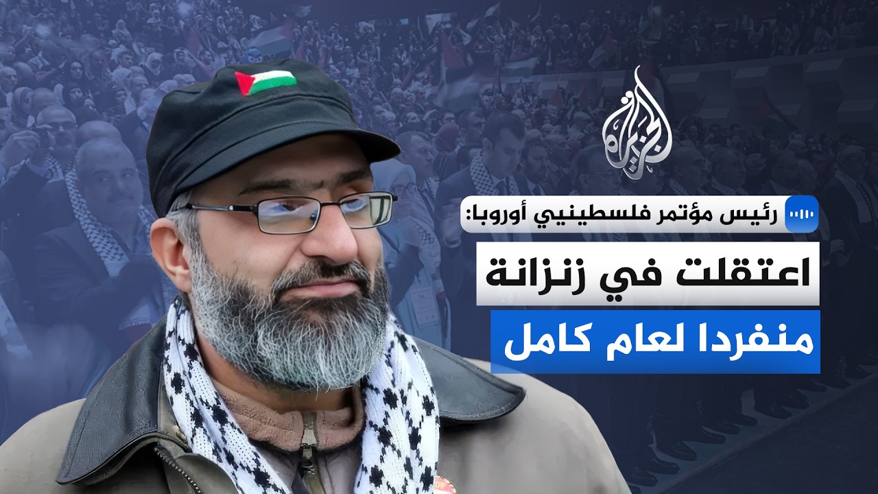 رئيس مؤتمر فلسطينيي أوروبا: اعتقلت في غرفة منفردا لعام كامل