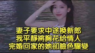 妻子要求中途換新郎，我平靜將胸花給情人，完婚回家的她卻臉色驟變