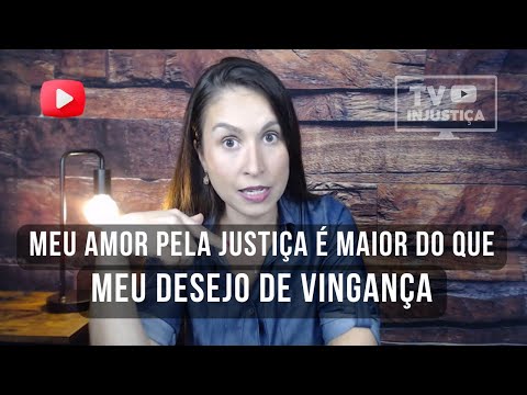 MEU AMOR PELA JUSTIÇA É MAIOR QUE MEU DESEJO DE VINGANÇA