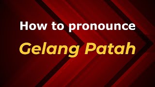 How to pronounce Gelang Patah