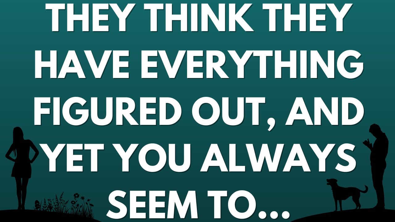 💌 They think they have everything figured out, and yet you always seem to...