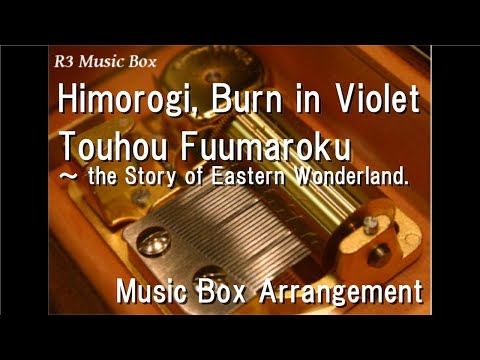 Himorogi, Burn in Violet/Touhou Fuumaroku ～ the Story of Eastern Wonderland. [Music Box]