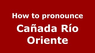 How to pronounce Cañada Río Oriente