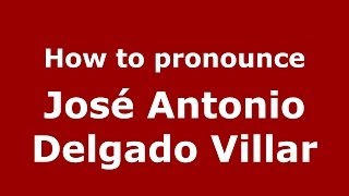 How to pronounce José Antonio Delgado Villar
