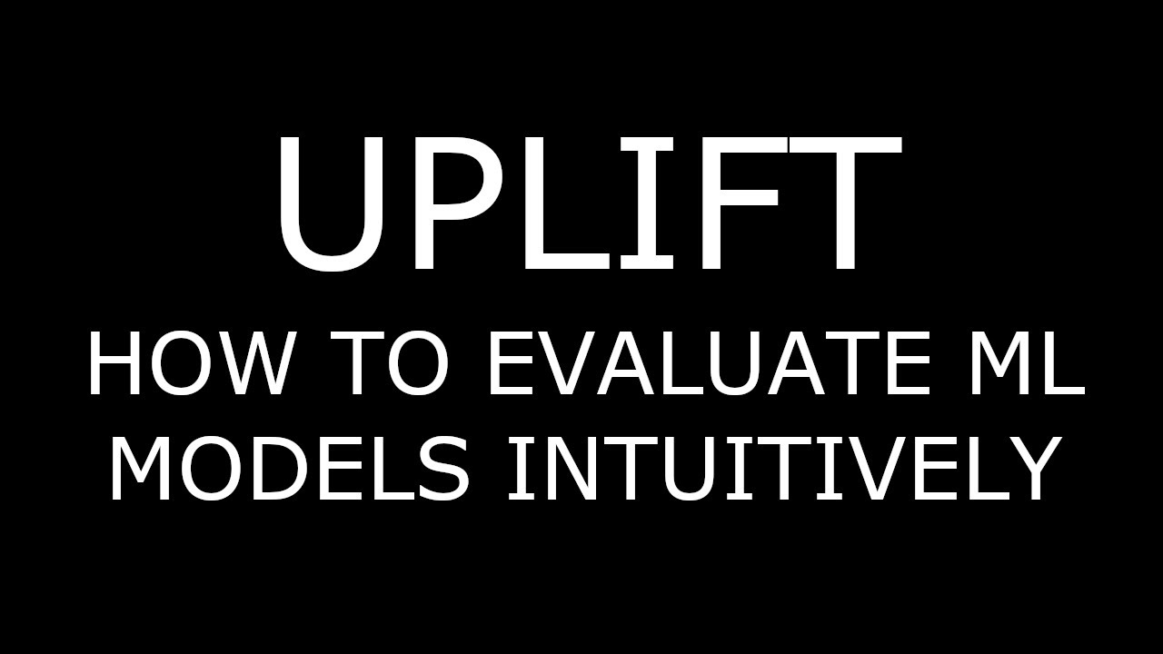UPLIFT: HOW TO EVALUATE ML MODELS INTUITIVELY