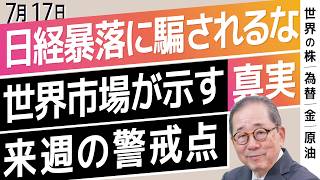 【7/17 世界の動き】日経暴落に騙されるな/世界市場が示す真実/来週の警戒点