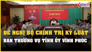 Đề nghị Bộ Chính trị kỷ luật Ban Thường vụ Tỉnh ủy Vĩnh Phúc | Báo VietNamNet