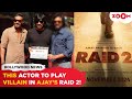 Ajay Devgn starrer Raid 2 to have THIS actor as Villain