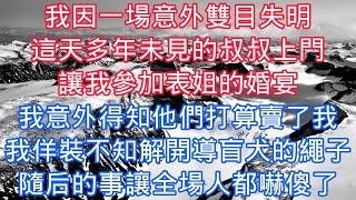 我因一場意外雙目失明，這天多年未見的叔叔上門，讓我參加表姐的婚宴，我意外得知他們打算賣了我，我佯裝不知解開導盲犬的繩子，隨後的事讓全場人都嚇傻了#老人感悟#為人處世#生活經驗#情感故事#爽文#家庭