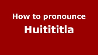 How to pronounce Huitititla