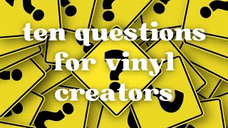 Ten Questions for Vinyl Creators