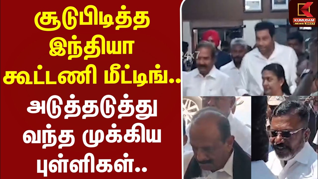 #BREAKING | சூடுபிடித்த இந்தியா கூட்டணி மீட்டிங்.. அடுத்தடுத்து வந்த முக்கிய புள்ளிகள்..
