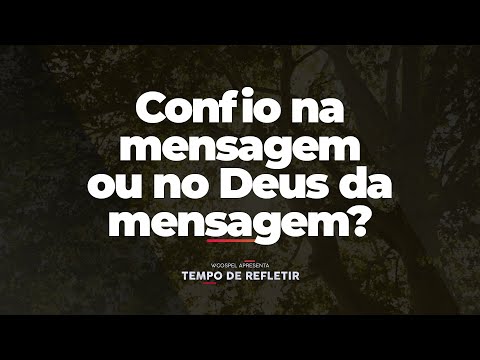 [Tempo de Refletir] Confio na mensagem ou no Deus da mensagem?