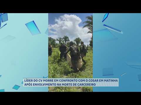 LÍDER DO CV MORRE EM CONFRONTO COM O COSAR NA MATINHA APÓS ENVOLVIMENTO EM MORTE DE CARCEREIRO