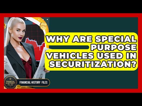 Why Are Special Purpose Vehicles Used In Securitization? - Financial History Files