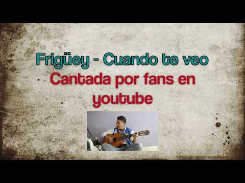 Frigüey - Cuando Te Veo - By youtube fans