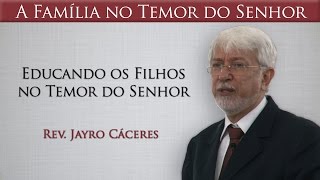 Educando os Filhos no Temor do Senhor - Rev. Jayro Cáceres