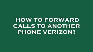 How to forward calls to another phone verizon?